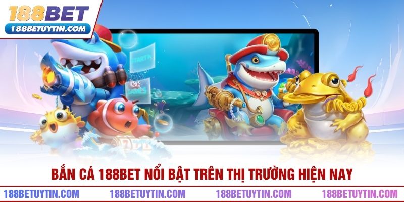 Bắn cá 188bet nổi bật trên thị trường hiện nay