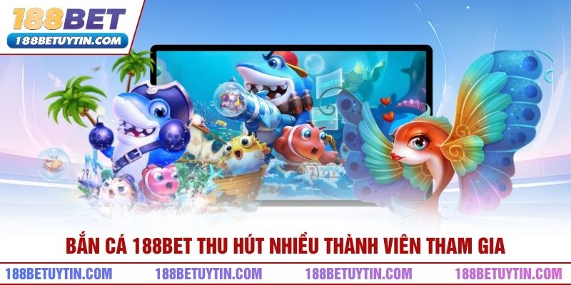 Bắn cá 188bet thu hút nhiều thành viên tham gia