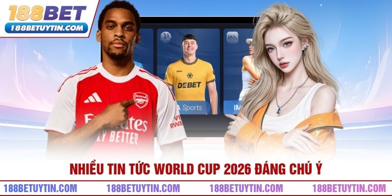 Tin Tức World Cup 2026 – Giải Đấu Và Những Điều Quan Tâm 1 Nhiều tin tức World Cup 2026 đáng chú ý