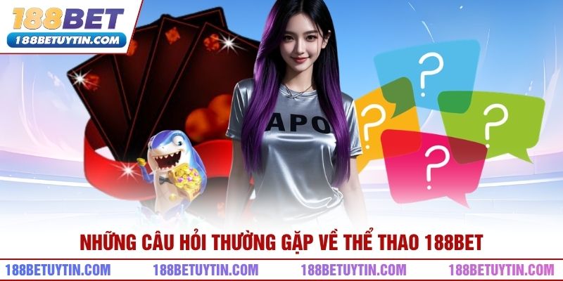 Thể Thao 188bet - Sân Chơi Cá Cược Trực Tuyến Đẳng Cấp 5 Những câu hỏi thường gặp về thể thao 188bet